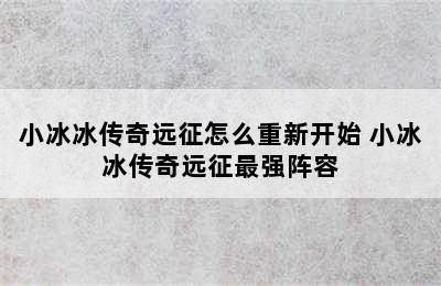 小冰冰传奇远征怎么重新开始 小冰冰传奇远征最强阵容